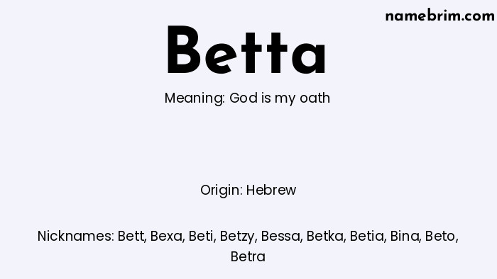 Betta, a name of Hebrew origin, means 'God is my oath.' A common nickname for Betta is Bett.
