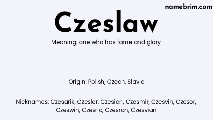 Czeslaw, a name of Polish origin, means 'one who has fame and glory.' A common nickname for Czeslaw is Czesarik.