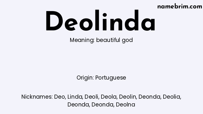 Deolinda, a name of Portuguese origin, means 'beautiful god.' A common nickname for Deolinda is Deo.