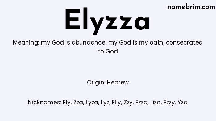 Elyzza, a name of Hebrew origin, means 'consecrated to God.' A common nickname for Elyzza is Ely.
