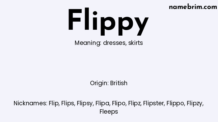 Flippy, a name of British origin, means 'skirts.' A common nickname for Flippy is Flip.