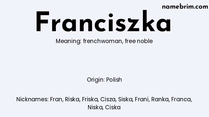 Franciszka, a name of Polish origin, means 'free noble.' A common nickname for Franciszka is Fran.