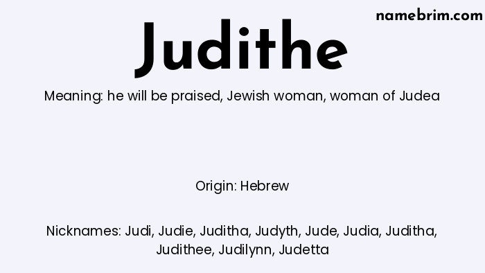 Judithe, a name of Hebrew origin, means 'woman of Judea.' A common nickname for Judithe is Judi.