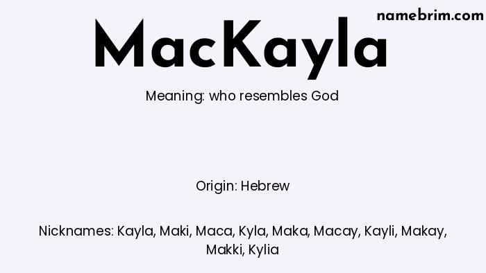 MacKayla, a name of Hebrew origin, means 'who resembles God.' A common nickname for MacKayla is Kayla.