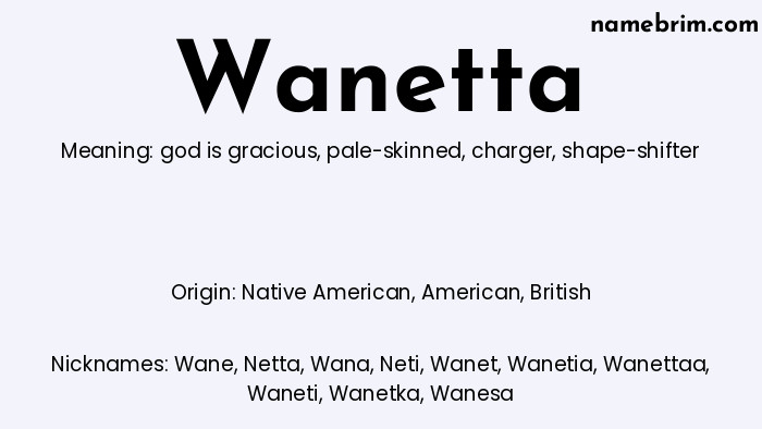 Wanetta, a name of Native American origin, means 'shape-shifter.' A common nickname for Wanetta is Wane.
