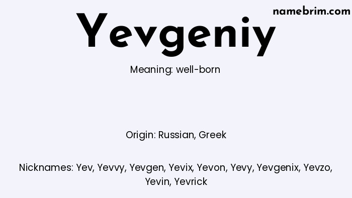 Yevgeniy, a name of Russian origin, means 'well-born.' A common nickname for Yevgeniy is Yev.